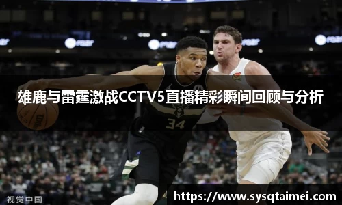 雄鹿与雷霆激战CCTV5直播精彩瞬间回顾与分析