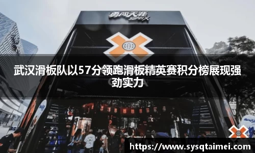 武汉滑板队以57分领跑滑板精英赛积分榜展现强劲实力