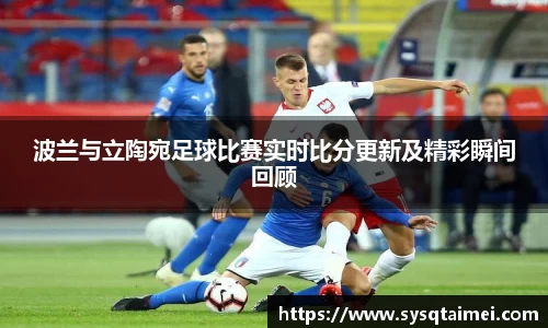 波兰与立陶宛足球比赛实时比分更新及精彩瞬间回顾